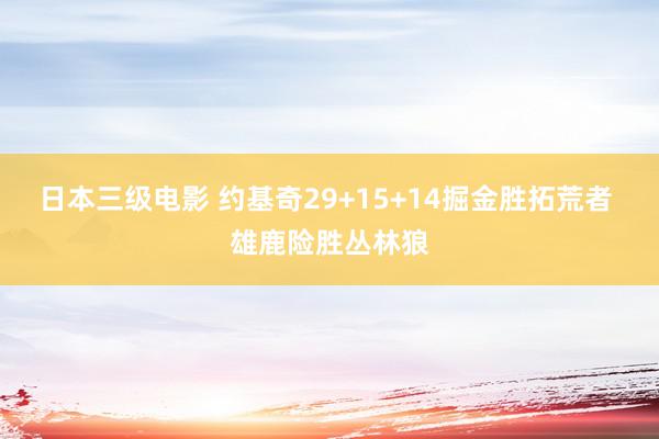 日本三级电影 约基奇29+15+14掘金胜拓荒者 雄鹿险胜丛林狼