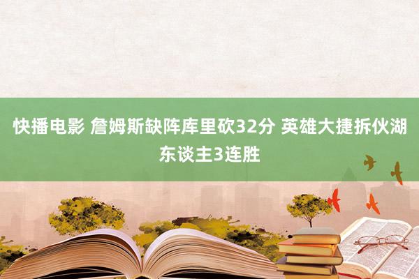 快播电影 詹姆斯缺阵库里砍32分 英雄大捷拆伙湖东谈主3连胜