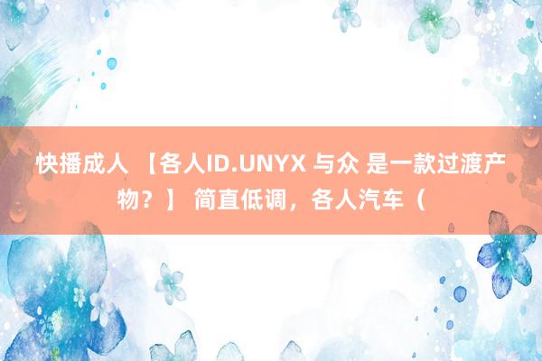 快播成人 【各人ID.UNYX 与众 是一款过渡产物？】 简直低调，各人汽车（