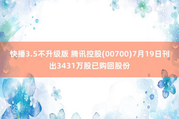 快播3.5不升级版 腾讯控股(00700)7月19日刊出3431万股已购回股份