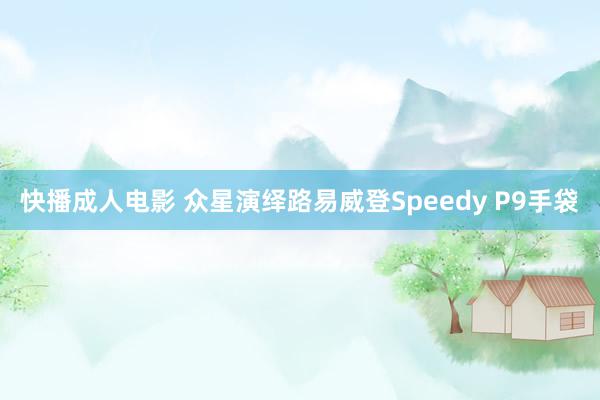 快播成人电影 众星演绎路易威登Speedy P9手袋