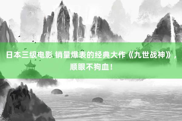 日本三级电影 销量爆表的经典大作《九世战神》，顺眼不狗血！