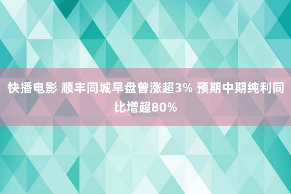 快播电影 顺丰同城早盘曾涨超3% 预期中期纯利同比增超80%