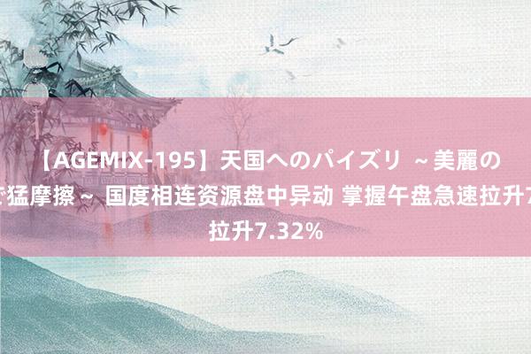 【AGEMIX-195】天国へのパイズリ ～美麗の谷間で猛摩擦～ 国度相连资源盘中异动 掌握午盘急速拉升7.32%