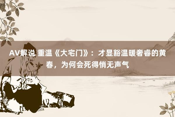 AV解说 重温《大宅门》：才显豁温暖奢睿的黄春，为何会死得悄无声气