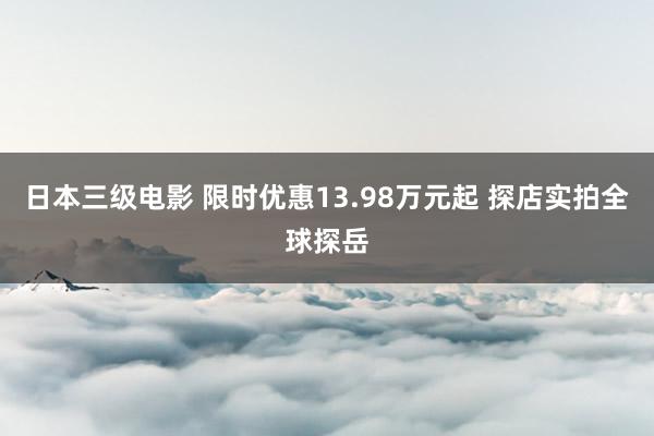 日本三级电影 限时优惠13.98万元起 探店实拍全球探岳