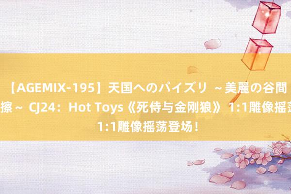 【AGEMIX-195】天国へのパイズリ ～美麗の谷間で猛摩擦～ CJ24：Hot Toys《死侍与金刚狼》 1:1雕像摇荡登场！