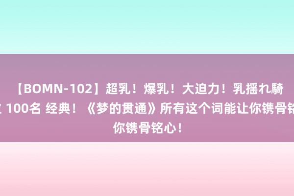 【BOMN-102】超乳！爆乳！大迫力！乳揺れ騎乗位 100名 经典！《梦的贯通》所有这个词能让你镌骨铭心！