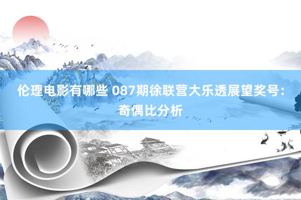 伦理电影有哪些 087期徐联营大乐透展望奖号：奇偶比分析