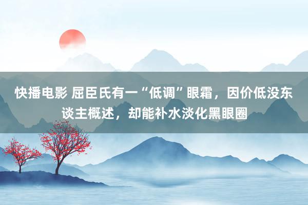 快播电影 屈臣氏有一“低调”眼霜，因价低没东谈主概述，却能补水淡化黑眼圈