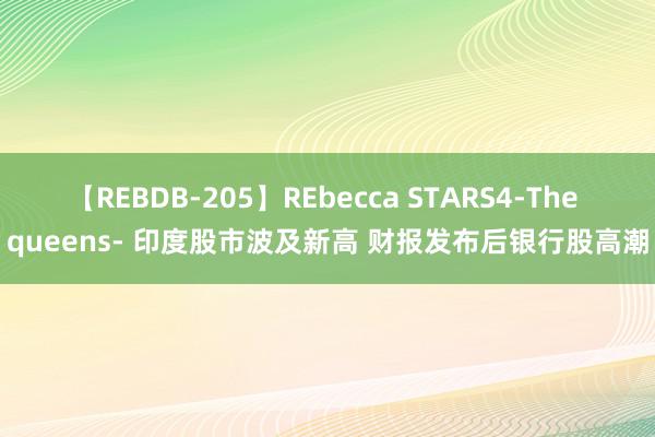 【REBDB-205】REbecca STARS4-The queens- 印度股市波及新高 财报发布后银行股高潮