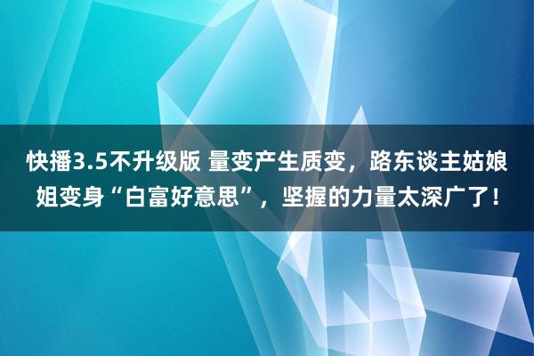 快播3.5不升级版 量变产生质变，路东谈主姑娘姐变身“白富好意思”，坚握的力量太深广了！