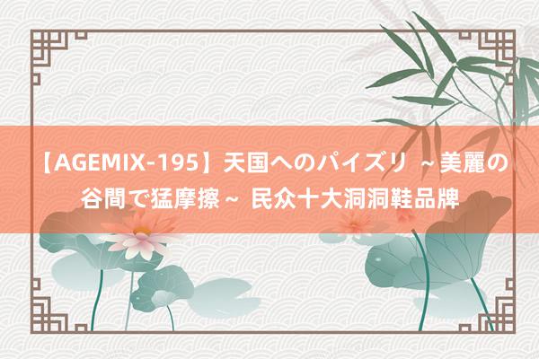 【AGEMIX-195】天国へのパイズリ ～美麗の谷間で猛摩擦～ 民众十大洞洞鞋品牌