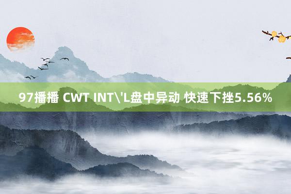 97播播 CWT INT'L盘中异动 快速下挫5.56%