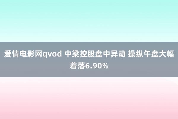 爱情电影网qvod 中梁控股盘中异动 操纵午盘大幅着落6.90%