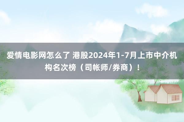 爱情电影网怎么了 港股2024年1-7月上市中介机构名次榜（司帐师/券商）！