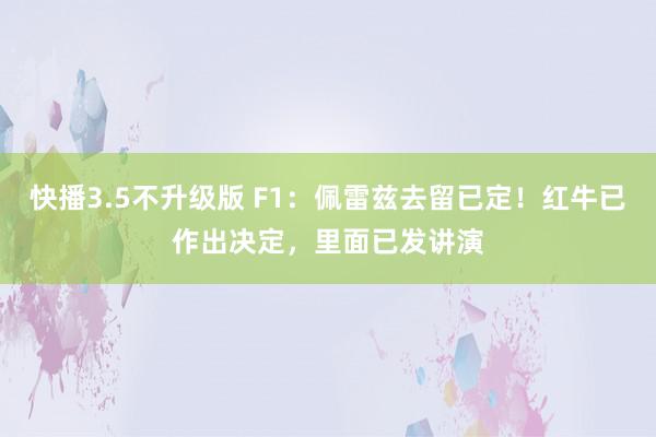 快播3.5不升级版 F1：佩雷兹去留已定！红牛已作出决定，里面已发讲演