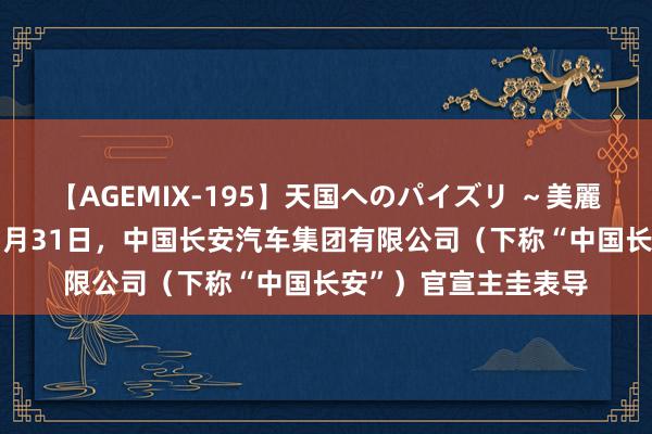 【AGEMIX-195】天国へのパイズリ ～美麗の谷間で猛摩擦～ 7月31日，中国长安汽车集团有限公司（下称“中国长安”）官宣主圭表导