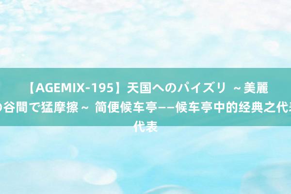 【AGEMIX-195】天国へのパイズリ ～美麗の谷間で猛摩擦～ 简便候车亭——候车亭中的经典之代表