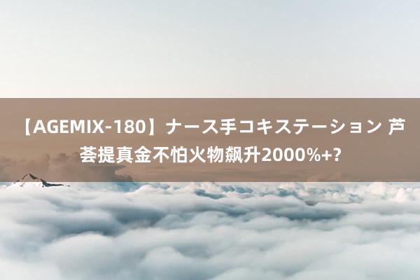 【AGEMIX-180】ナース手コキステーション 芦荟提真金不怕火物飙升2000%+？