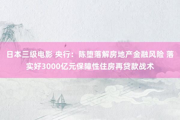 日本三级电影 央行：陈堕落解房地产金融风险 落实好3000亿元保障性住房再贷款战术