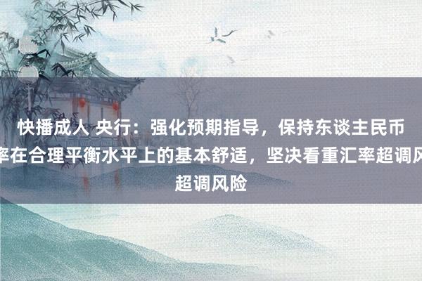 快播成人 央行：强化预期指导，保持东谈主民币汇率在合理平衡水平上的基本舒适，坚决看重汇率超调风险