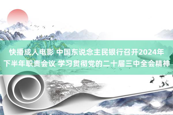 快播成人电影 中国东说念主民银行召开2024年下半年职责会议 学习贯彻党的二十届三中全会精神