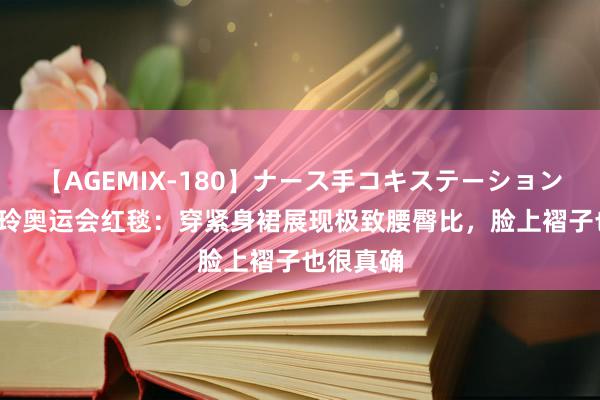 【AGEMIX-180】ナース手コキステーション 42岁贾玲奥运会红毯：穿紧身裙展现极致腰臀比，脸上褶子也很真确