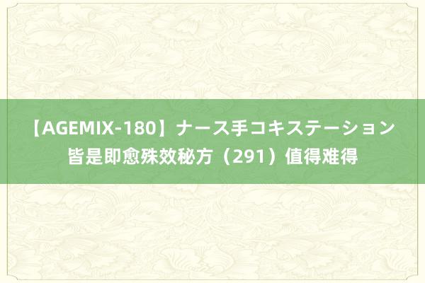 【AGEMIX-180】ナース手コキステーション 皆是即愈殊效秘方（291）值得难得