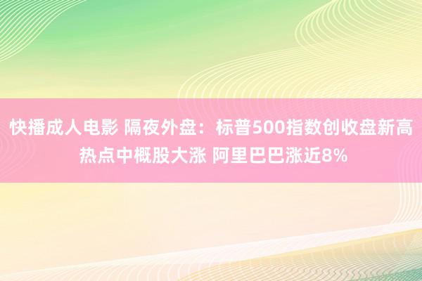 快播成人电影 隔夜外盘：标普500指数创收盘新高 热点中概股大涨 阿里巴巴涨近8%