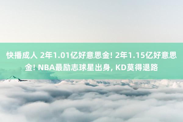 快播成人 2年1.01亿好意思金! 2年1.15亿好意思金! NBA最励志球星出身, KD莫得退路