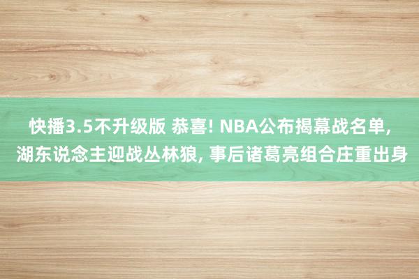 快播3.5不升级版 恭喜! NBA公布揭幕战名单, 湖东说念主迎战丛林狼, 事后诸葛亮组合庄重出身