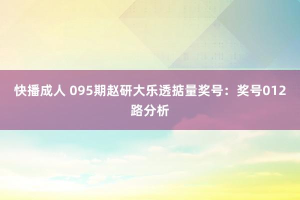 快播成人 095期赵研大乐透掂量奖号：奖号012路分析