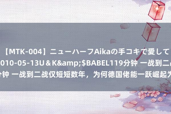 【MTK-004】ニューハーフAikaの手コキで愛して…。</a>2010-05-13U＆K&$BABEL119分钟 一战到二战仅短短数年，为何德国佬能一跃崛起为世界第一军事强国