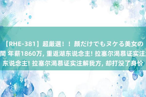 【RHE-381】超厳選！！顔だけでもヌケる美女の巨乳が揺れるSEX4時間 年薪1860万, 重返湖东说念主! 拉塞尔渴慕证实注解我方, 却打没了身价