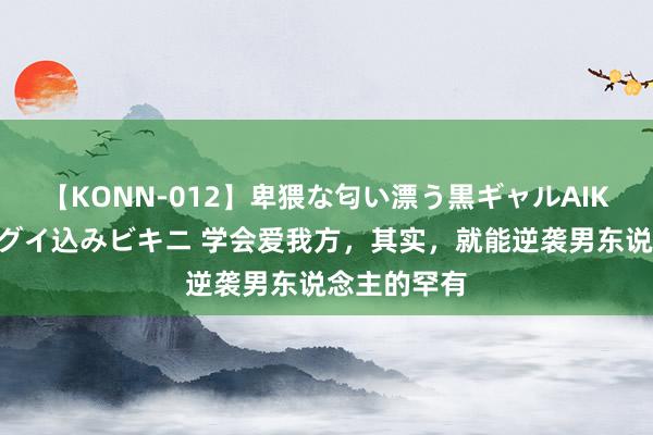 【KONN-012】卑猥な匂い漂う黒ギャルAIKAの中出しグイ込みビキニ 学会爱我方，其实，就能逆袭男东说念主的罕有